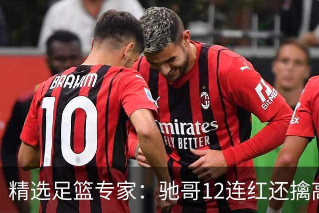 精选足篮专家：驰哥12连红还擒高赔 玉姐说彩12连红